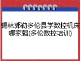 锡林郭勒多伦县学数控机床哪家强(多伦数控培训)