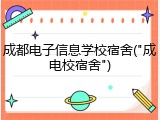 成都电子信息学校宿舍("成电校宿舍")