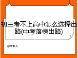 初三考不上高中怎么选择出路(中考落榜出路)