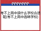 考不上高中读什么学校合适呢(考不上高中选啥学校)