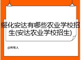 绥化安达有哪些农业学校招生(安达农业学校招生)