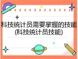 科技统计员需要掌握的技能(科技统计员技能)
