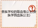 贵族学校的吸血鬼公主(贵族学园血族公主)