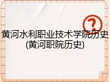 黄河水利职业技术学院历史(黄河职院历史)