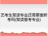 艺考生复读专业还需要重新考吗(复读重考专业)