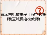 宣城市机械电子工程学校老师(宣城机电校教师)
