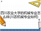 四川农业大学的机械专业怎么样(川农机械专业如何)
