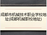 成都市机械技术职业学校地址(成都机械职校地址)