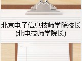 北京电子信息技师学院校长(北电技师学院长)