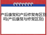 产后康复和产后修复有区别吗(产后康复与修复区别)