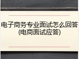 电子商务专业面试怎么回答(电商面试应答)