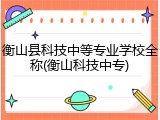 衡山县科技中等专业学校全称(衡山科技中专)