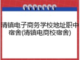 清镇电子商务学校地址职中宿舍(清镇电商校宿舍)
