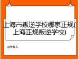 上海市叛逆学校哪家正规(上海正规叛逆学校)