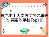 东莞市十大贵族学校名单表(东莞贵族学校Top10)
