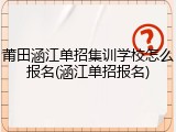 莆田涵江单招集训学校怎么报名(涵江单招报名)