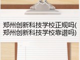 郑州创新科技学校正规吗(郑州创新科技学校靠谱吗)