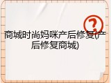 商城时尚妈咪产后修复(产后修复商城)
