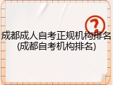 成都成人自考正规机构排名(成都自考机构排名)