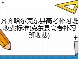 齐齐哈尔克东县高考补习班收费标准(克东县高考补习班收费)