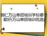 铜仁万山单招培训学校哪个最好(万山单招培训优选)