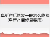 阜新产后修复一般怎么收费(阜新产后修复费用)