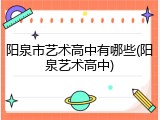 阳泉市艺术高中有哪些(阳泉艺术高中)
