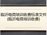 临沂电商培训收费标准文件(临沂电商培训收费)