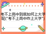 考不上高中到底如何上大学呢("考不上高中咋上大学")