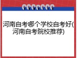 河南自考哪个学校自考好(河南自考院校推荐)