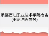 承德石油职业技术学院宿舍(承德油职宿舍)