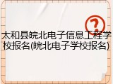 太和县皖北电子信息工程学校报名(皖北电子学校报名)