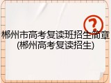 郴州市高考复读班招生简章(郴州高考复读招生)