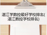 湛江学数控最好学校排名(湛江数控学校排名)