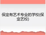 保定有艺术专业的学校(保定艺校)