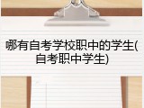 哪有自考学校职中的学生(自考职中学生)
