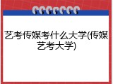 艺考传媒考什么大学(传媒艺考大学)