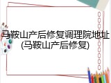 马鞍山产后修复调理院地址(马鞍山产后修复)