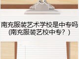 南充服装艺术学校是中专吗(南充服装艺校中专？)