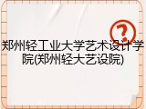 郑州轻工业大学艺术设计学院(郑州轻大艺设院)
