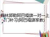 锡林郭勒阿巴嘎旗一对一上门补习(阿巴嘎旗家教)