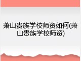 萧山贵族学校师资如何(萧山贵族学校师资)