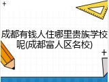 成都有钱人住哪里贵族学校呢(成都富人区名校)