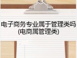 电子商务专业属于管理类吗(电商属管理类)