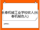 长春机械工业学校砍人(长春机械伤人)