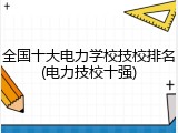 全国十大电力学校技校排名(电力技校十强)
