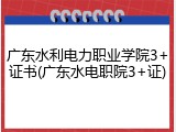 广东水利电力职业学院3+证书(广东水电职院3+证)