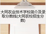 大同农业技术学校简介及录取分数线(大同农校招生分数)