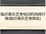 临沂音乐艺考培训机构排行榜(临沂音乐艺考排名)