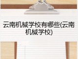 云南机械学校有哪些(云南机械学校)